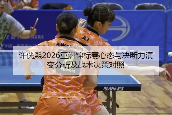 许侊熙2026亚洲锦标赛心态与决断力演变分析及战术决策对照