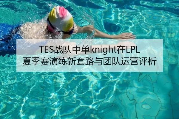 TES战队中单knight在LPL夏季赛演练新套路与团队运营评析